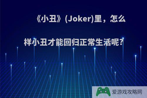 《小丑》(Joker)里，怎么样小丑才能回归正常生活呢?