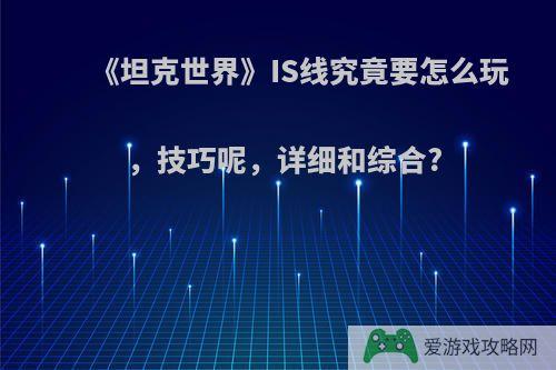 《坦克世界》IS线究竟要怎么玩，技巧呢，详细和综合?