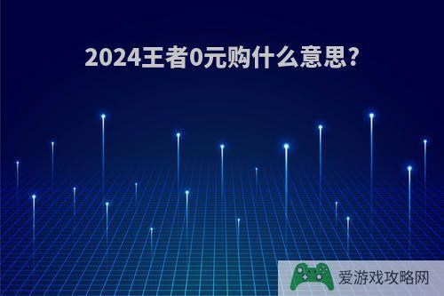 2024王者0元购什么意思?