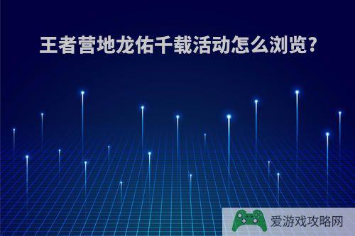 王者营地龙佑千载活动怎么浏览?