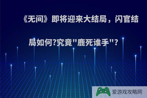 《无间》即将迎来大结局，闪官结局如何?究竟