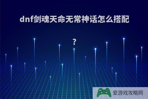 dnf剑魂天命无常神话怎么搭配?