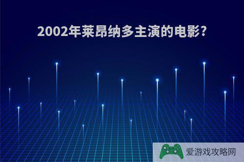 2002年莱昂纳多主演的电影?