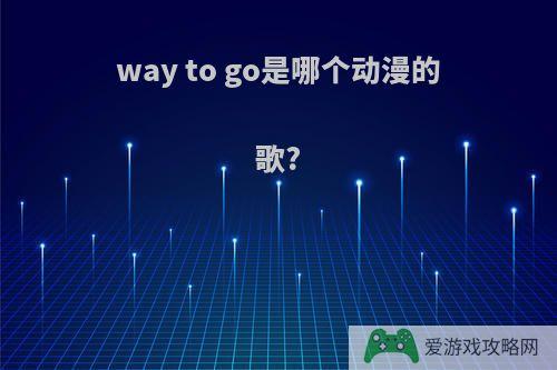 way to go是哪个动漫的歌?