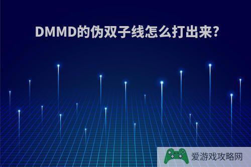 DMMD的伪双子线怎么打出来?