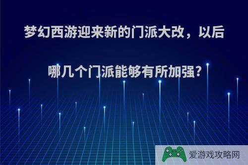 梦幻西游迎来新的门派大改，以后哪几个门派能够有所加强?