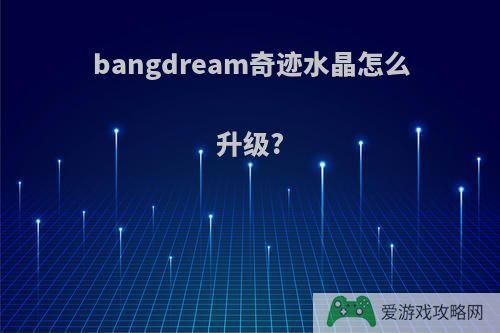 bangdream奇迹水晶怎么升级?