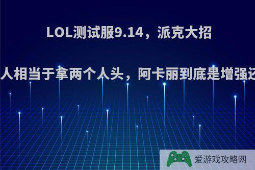 LOL测试服9.14，派克大招斩杀一个人相当于拿两个人头，阿卡丽到底是增强还是削弱?