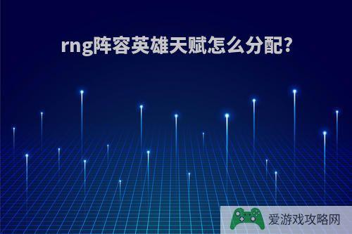 rng阵容英雄天赋怎么分配?