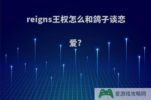 reigns王权怎么和鸽子谈恋爱?