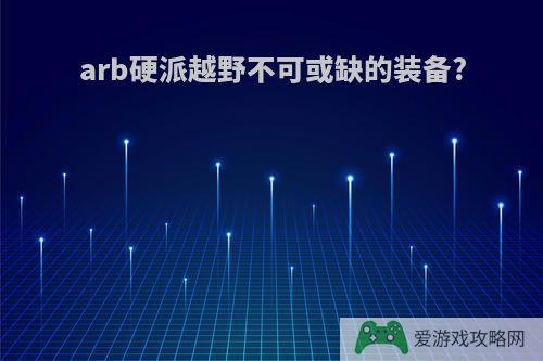 arb硬派越野不可或缺的装备?