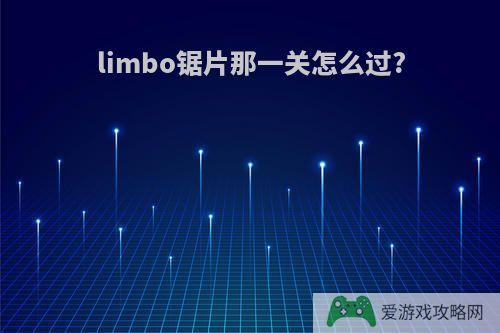 limbo锯片那一关怎么过?