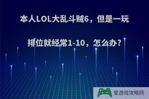 本人LOL大乱斗贼6，但是一玩排位就经常1-10，怎么办?