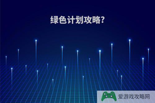 绿色计划攻略?