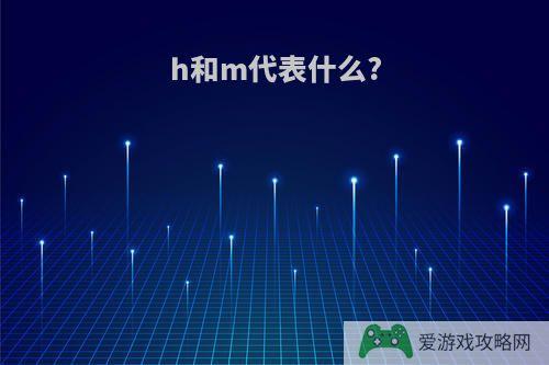 h和m代表什么?