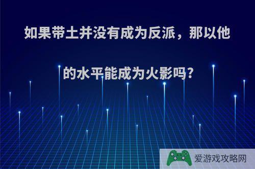 如果带土并没有成为反派，那以他的水平能成为火影吗?