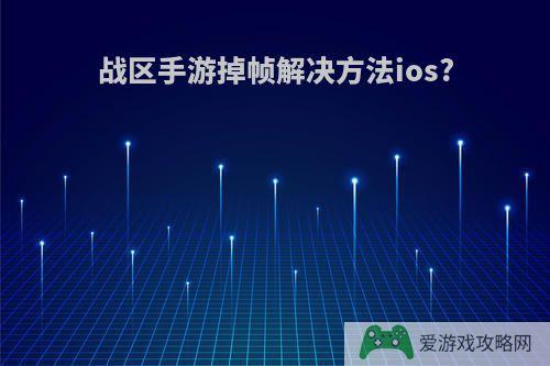 战区手游掉帧解决方法ios?