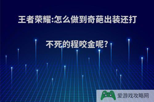 王者荣耀:怎么做到奇葩出装还打不死的程咬金呢?