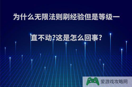 为什么无限法则刷经验但是等级一直不动?这是怎么回事?