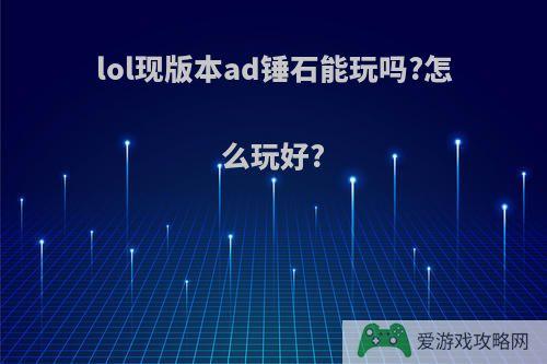 lol现版本ad锤石能玩吗?怎么玩好?