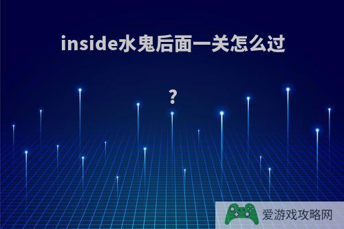 inside水鬼后面一关怎么过?