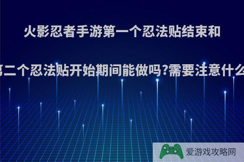 火影忍者手游第一个忍法贴结束和第二个忍法贴开始期间能做吗?需要注意什么?