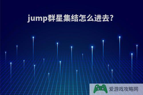 jump群星集结怎么进去?