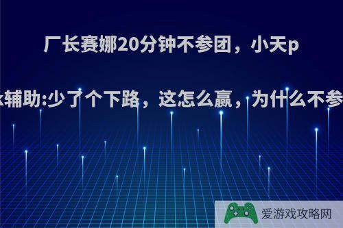 厂长赛娜20分钟不参团，小天pink辅助:少了个下路，这怎么赢，为什么不参团?