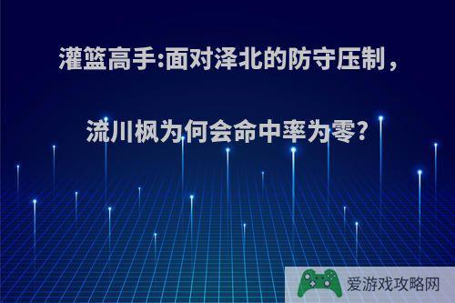 灌篮高手:面对泽北的防守压制，流川枫为何会命中率为零?