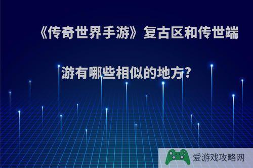 《传奇世界手游》复古区和传世端游有哪些相似的地方?