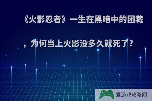 《火影忍者》一生在黑暗中的团藏，为何当上火影没多久就死了?