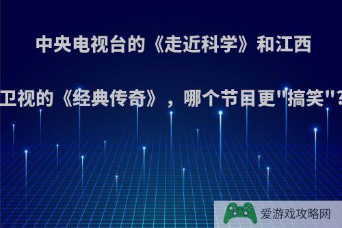 中央电视台的《走近科学》和江西卫视的《经典传奇》，哪个节目更