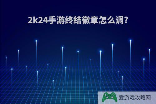 2k24手游终结徽章怎么调?