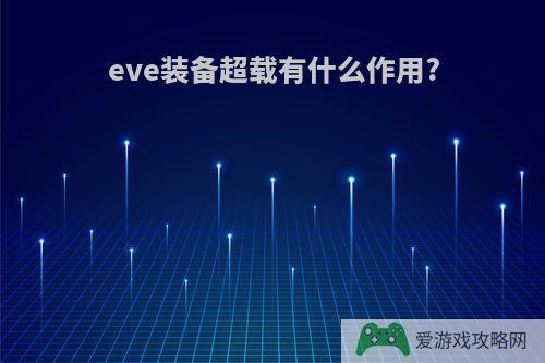 eve装备超载有什么作用?