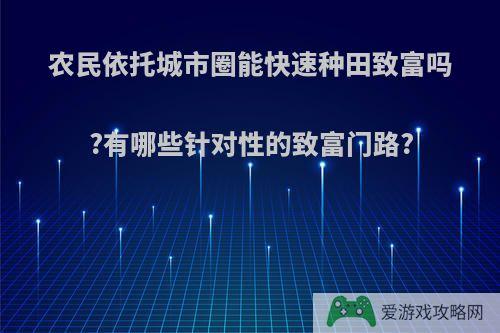 农民依托城市圈能快速种田致富吗?有哪些针对性的致富门路?