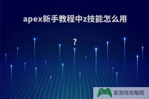 apex新手教程中z技能怎么用?