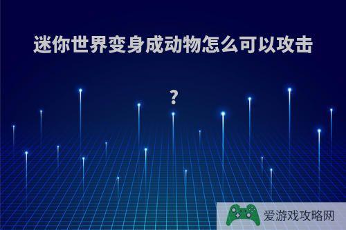 迷你世界变身成动物怎么可以攻击?