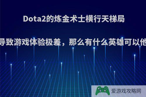 Dota2的炼金术士横行天梯局，导致游戏体验极差，那么有什么英雄可以他呢?