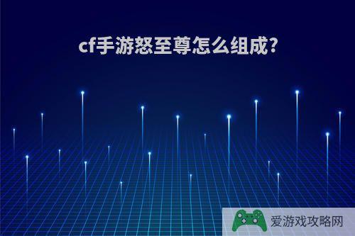 cf手游怒至尊怎么组成?