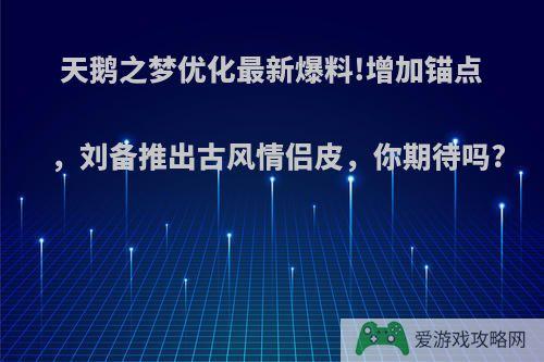 天鹅之梦优化最新爆料!增加锚点，刘备推出古风情侣皮，你期待吗?