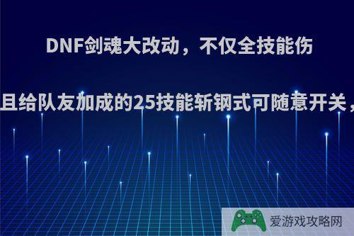 DNF剑魂大改动，不仅全技能伤害增加，且给队友加成的25技能斩钢式可随意开关，如何看?