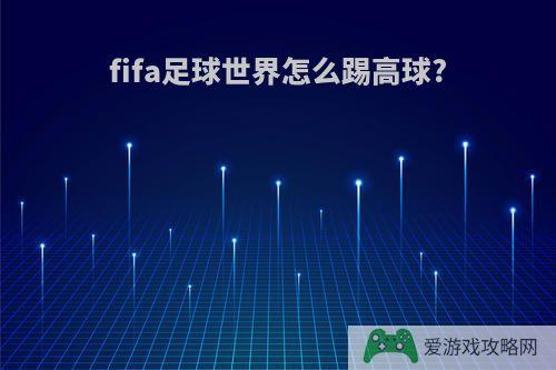 fifa足球世界怎么踢高球?