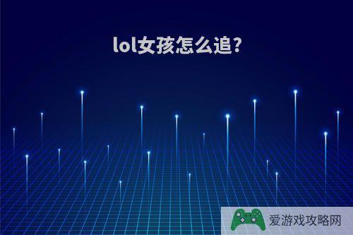 lol女孩怎么追?