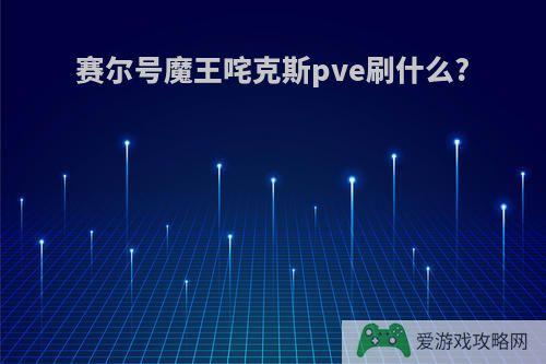 赛尔号魔王咤克斯pve刷什么?