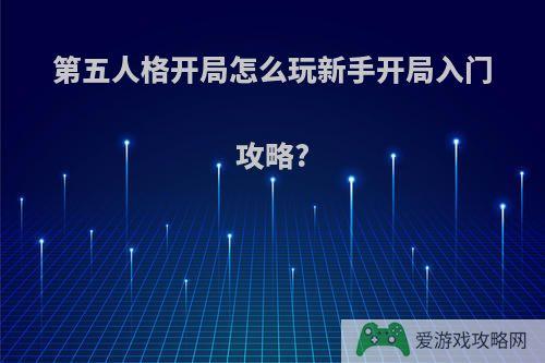 第五人格开局怎么玩新手开局入门攻略?