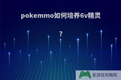 pokemmo如何培养6v精灵?