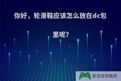 你好，轮滑鞋应该怎么放在dc包里呢?