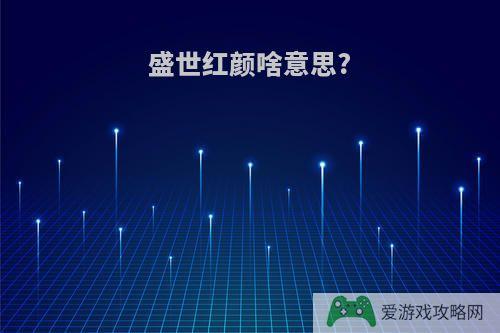 盛世红颜啥意思?