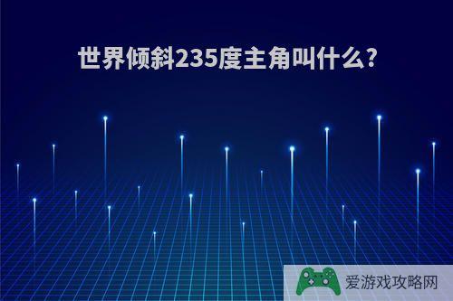 世界倾斜235度主角叫什么?