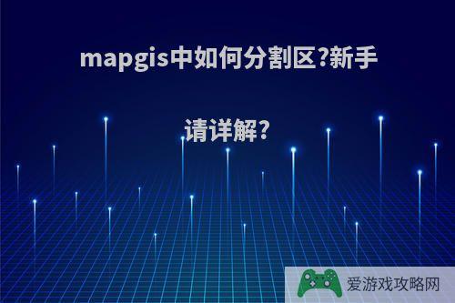 mapgis中如何分割区?新手请详解?